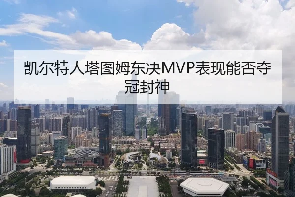 凯尔特人塔图姆东决MVP表现能否夺冠封神