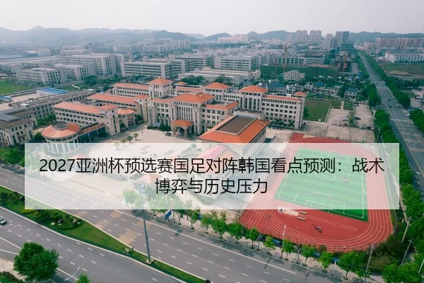 2027亚洲杯预选赛国足对阵韩国看点预测：战术博弈与历史压力