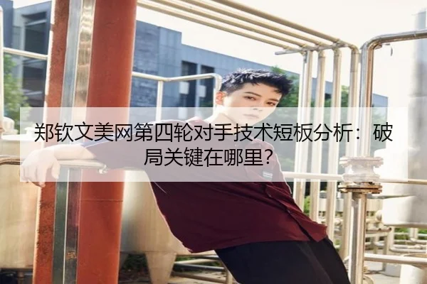 郑钦文美网第四轮对手技术短板分析：破局关键在哪里？