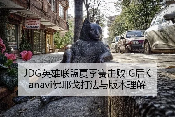JDG英雄联盟夏季赛击败iG后Kanavi佛耶戈打法与版本理解