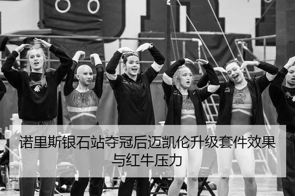 诺里斯银石站夺冠后迈凯伦升级套件效果与红牛压力