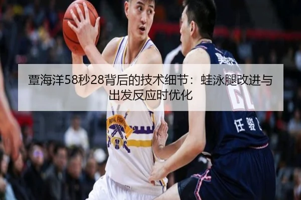 覃海洋58秒28背后的技术细节：蛙泳腿改进与出发反应时优化